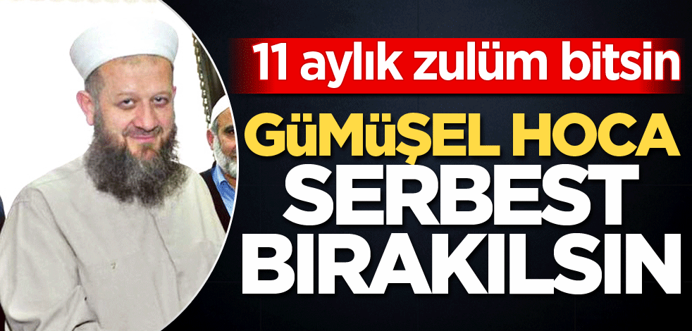 11 aylık zul&uuml;m bitsin! G&uuml;m&uuml;şel Hoca serbest bırakılsın 