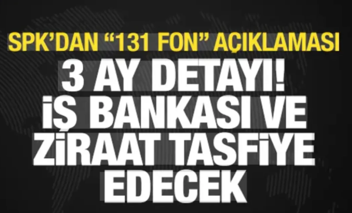 131 fon tasfiye edildi! SPK: Tasfiyeyi Ziraat ve İş Bankası yapacak
