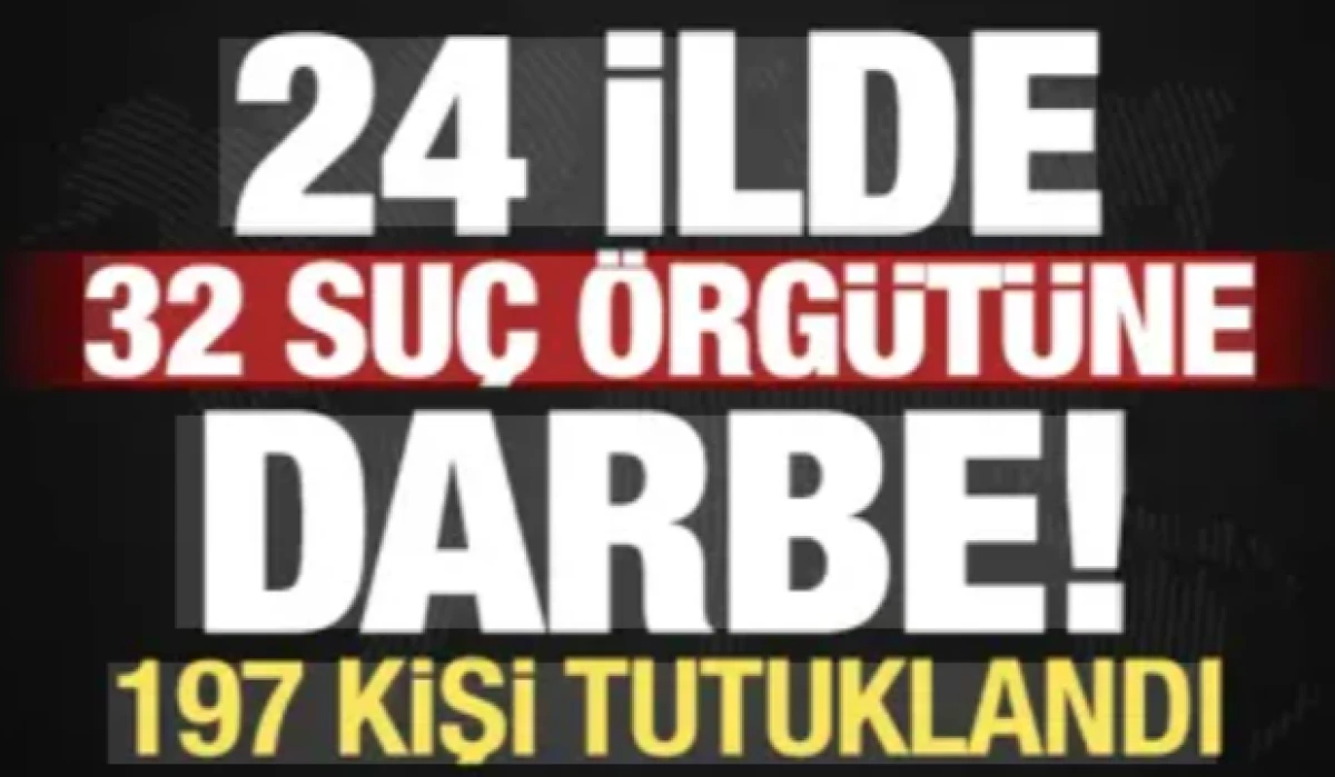24 ilde 32 su&ccedil; &ouml;rg&uuml;t&uuml;ne darbe: 197 isim tutuklandı!