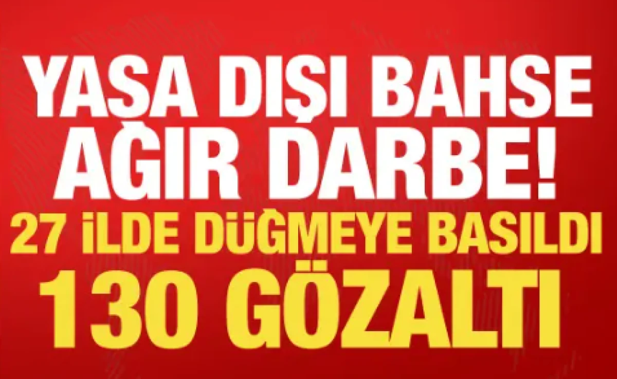 27 ilde yasa dışı bahis operasyonu! Milyarlarca liralık vurgun ortaya &ccedil;ıktı: 130 g&ouml;zaltı