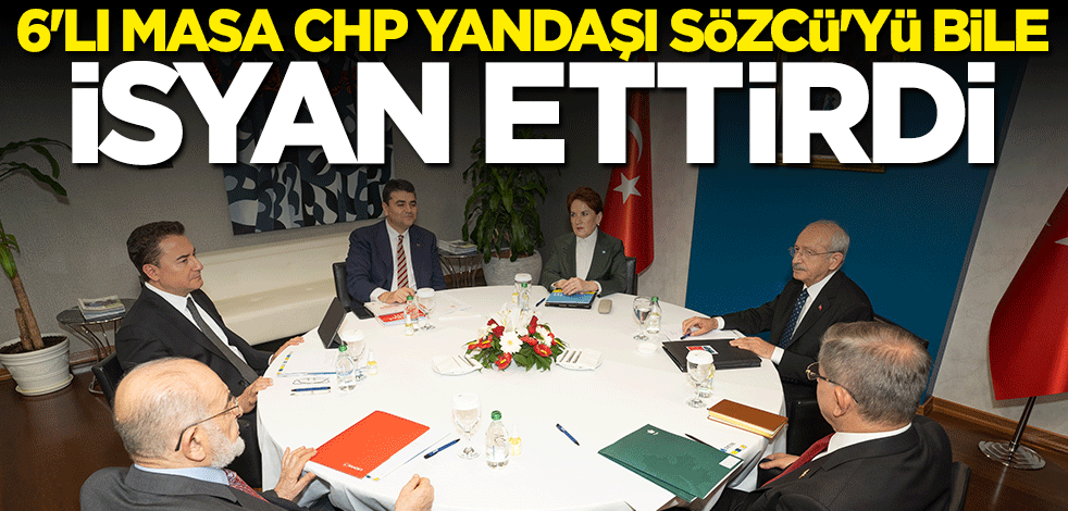 6'lı Masa CHP yandaşı Sözcü'yü bile isyan ettirdi: Attıkları manşet olay oldu