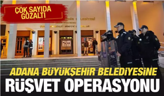 Adana Büyükşehir Belediyesi'ne 'rüşvet' operasyonu 