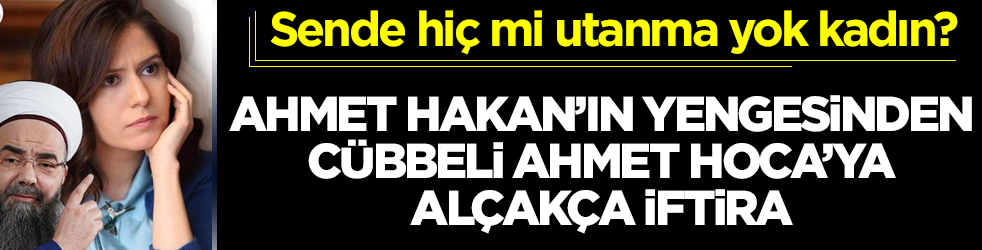 Ahmet Hakan'ın yengesinden Cübbeli Ahmet Hoca'ya alçakça iftira