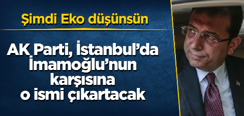 AK Parti, İstanbul'da İmamoğlu'nun karşısına o ismi çıkartacak! 