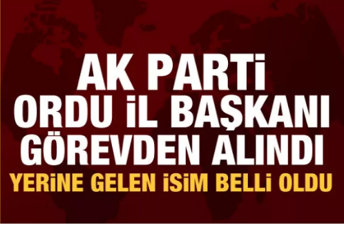 AK Parti Ordu İl Başkanı görevden alındı