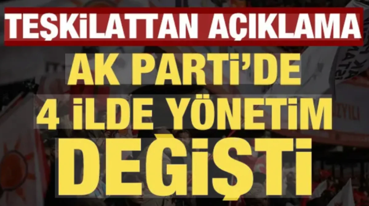 AK Parti'de 4 ilde y&ouml;netim değişti