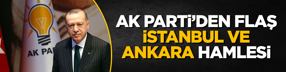 AK Parti’den flaş İstanbul ve Ankara hamlesi 