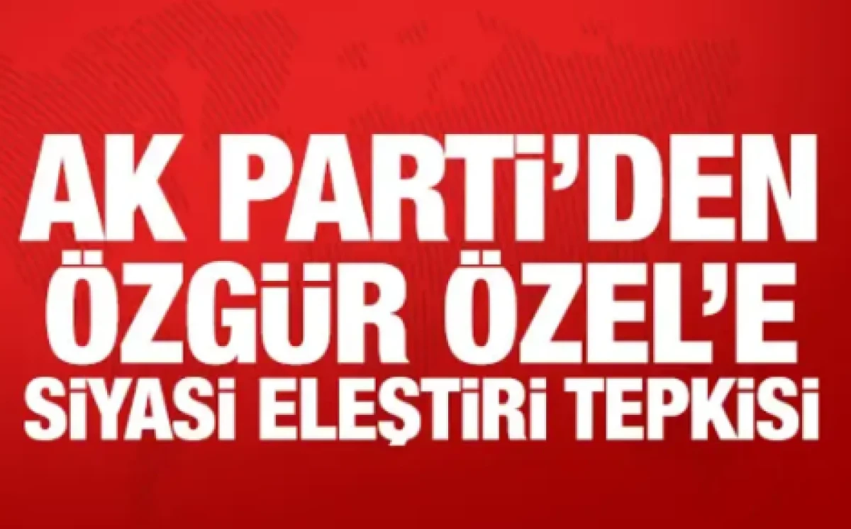  AK Parti'den &Ouml;zg&uuml;r &Ouml;zel'e siyasi eleştiri tepkisi