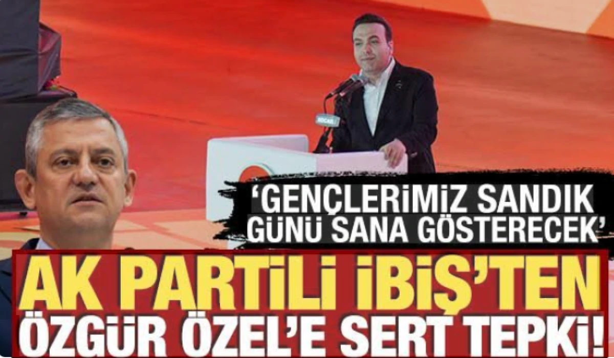 AK Parti'li İbiş'ten &Ouml;zg&uuml;r &Ouml;zel'e tepki! 'Gen&ccedil;lerimiz sandık g&uuml;n&uuml; sana g&ouml;sterecek'