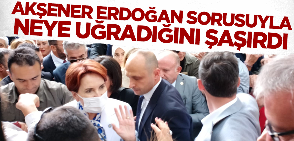 Akşener Cumhurbaşkanı Erdoğan sorusuyla neye uğradığını şaşırdı!