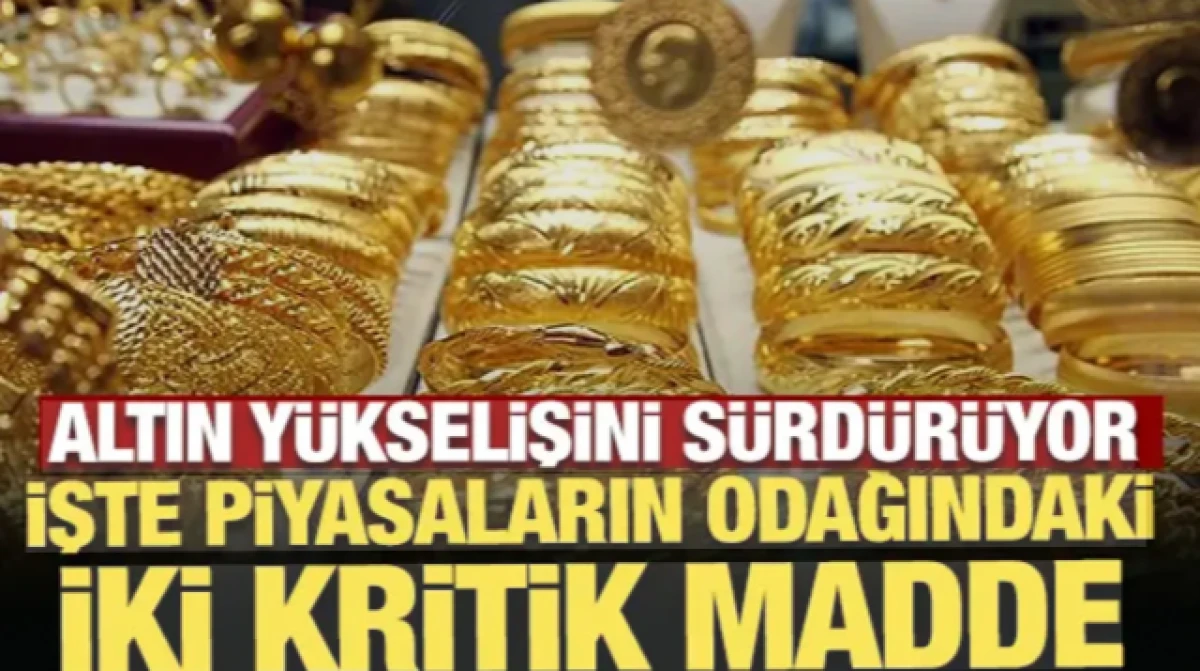 Altın y&uuml;kselişini s&uuml;rd&uuml;r&uuml;yor: Piyasaların odağında iki kritik madde