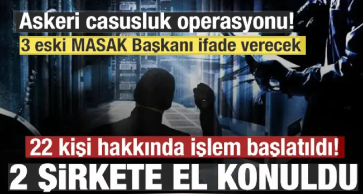 Askeri casusluk operasyonu! 22 kişi hakkında işlem başlatıldı! 2 şirkete el konuldu