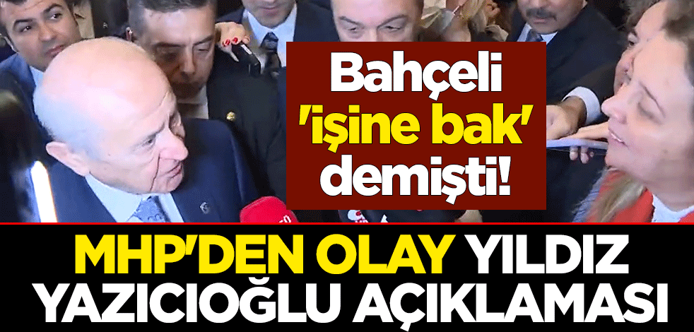 Bahçeli 'işine bak' demişti! MHP'den olay Yıldız Yazıcıoğlu açıklaması