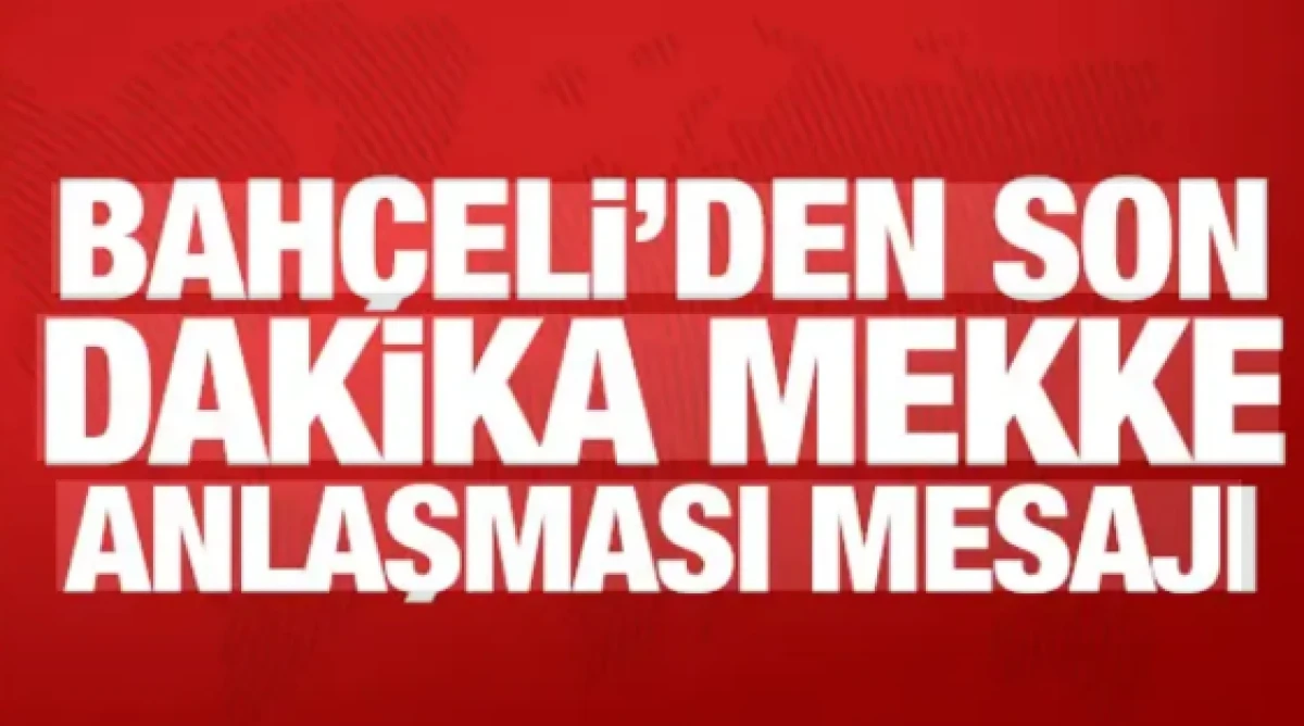 Bah&ccedil;eli'den son dakika Mekke Anlaşması mesajı