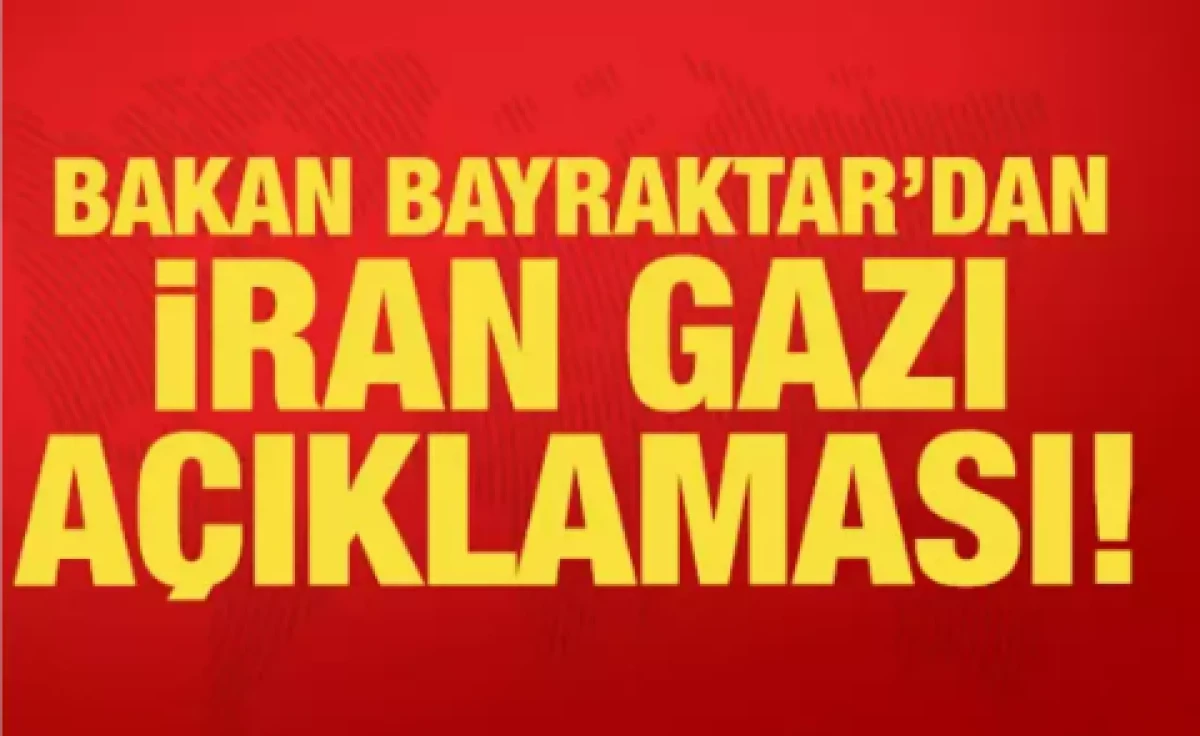 Bakan Bayraktar'dan son dakika İran gazı a&ccedil;ıklaması        