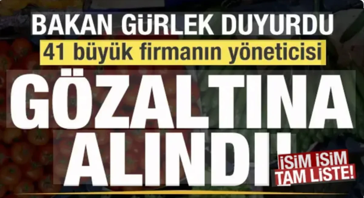 Bakan G&uuml;rlek duyurdu: 41 b&uuml;y&uuml;k firmanın y&ouml;neticisi g&ouml;zaltına alındı! İsim isim tam liste