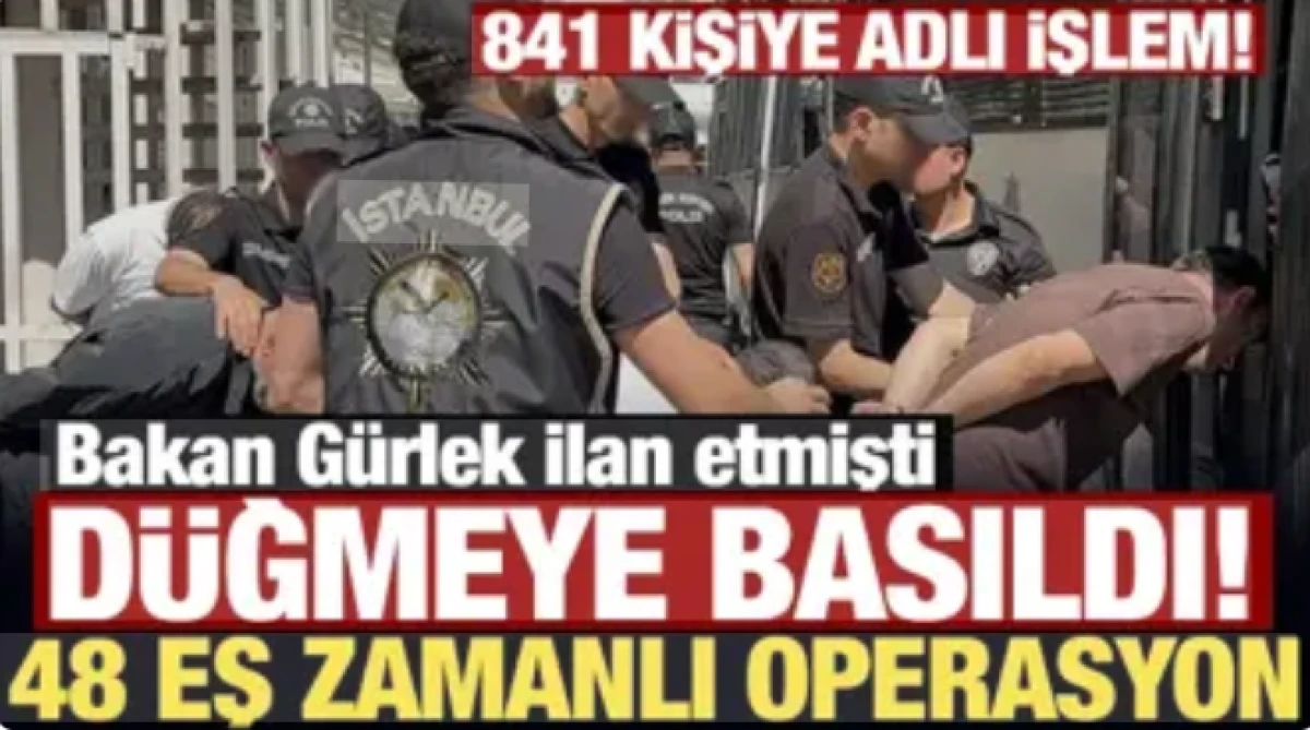 Bakan G&uuml;rlek ilan etmişti: D&uuml;ğmeye basıldı, 48 ayrı operasyonda 841 ş&uuml;pheliye adli işlem