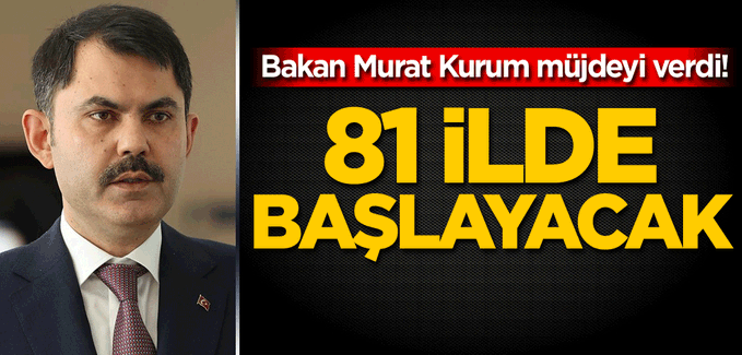 Bakan Murat Kurum müjdeyi verdi! 81 ilde başlayacak