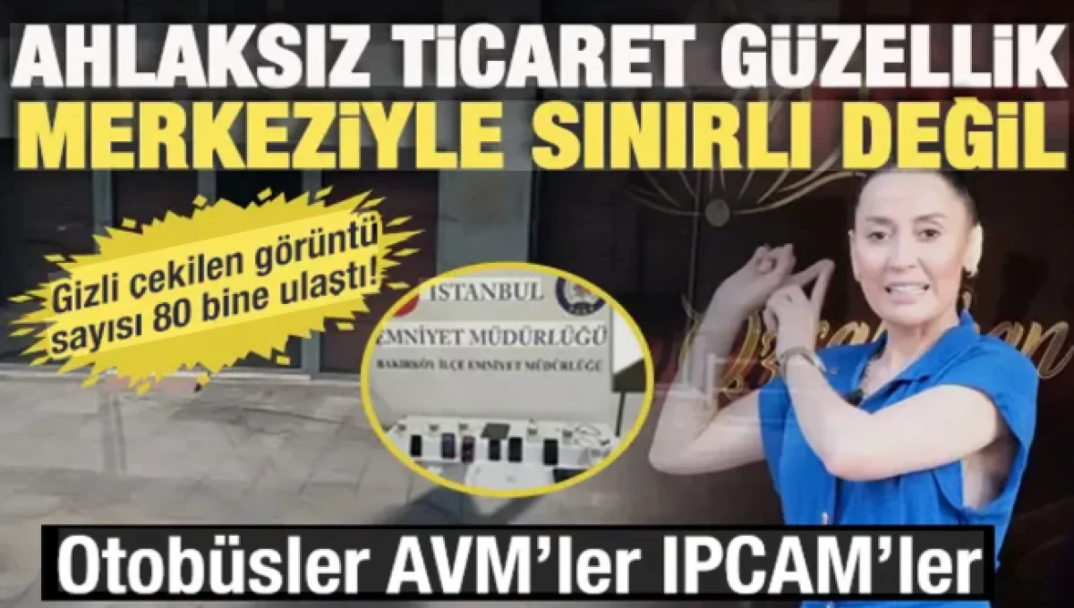 Bakırk&ouml;y'de skandal g&uuml;zellik merkezi ile sınırlı kalmadı: Gizli g&ouml;r&uuml;nt&uuml;ler 80 bine &ccedil;ıktı