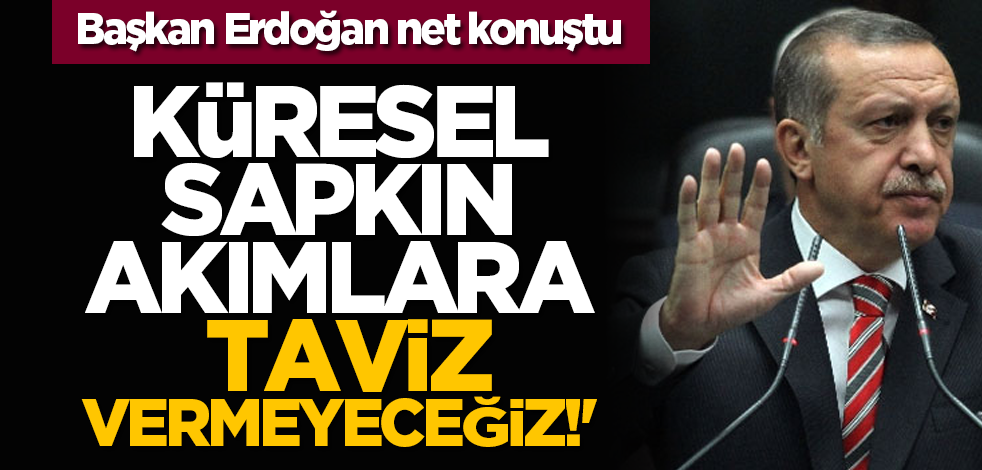 Başkan Erdoğan: 'Küresel sapkın akımlara taviz vermeyeceğiz!' 