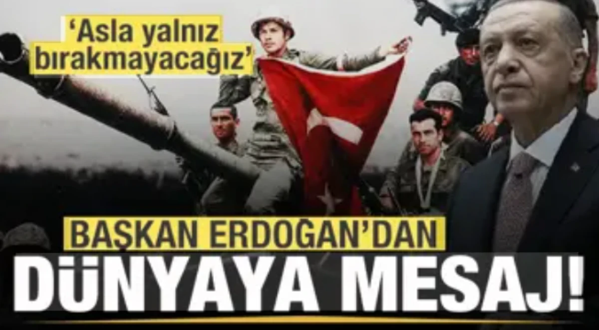 Başkan Erdoğan'dan son dakika mesajı: Asla yalnız bırakmayacağız