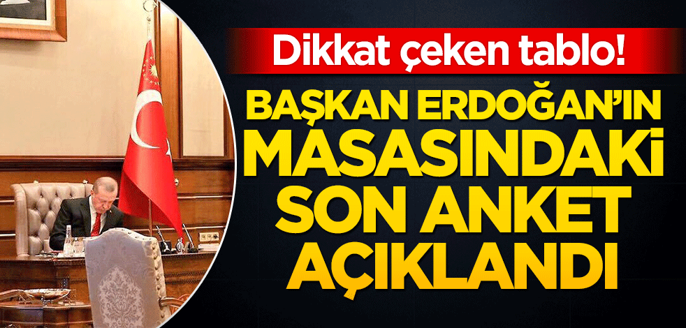 Başkan Erdoğan'ın masasındaki son anketi açıkladı!  