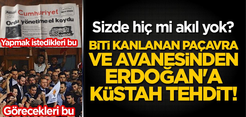 Biti kanlanan Cumhuriyet ve Avanesinden Cumhurbaşkanı Erdoğan'a küstah tehdit!