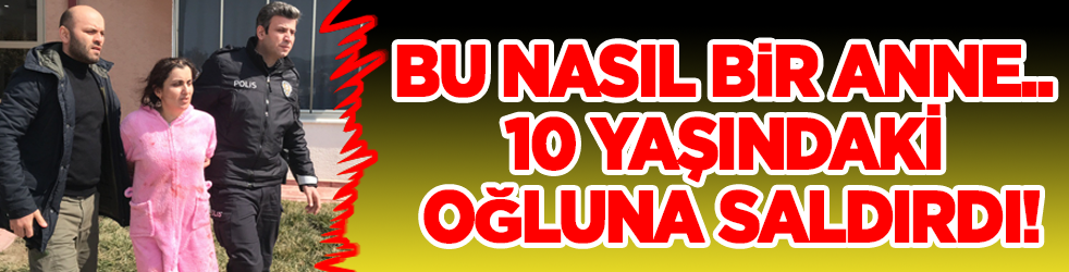 Bu nasıl bir anne... 10 yaşındaki oğluna saldırdı!