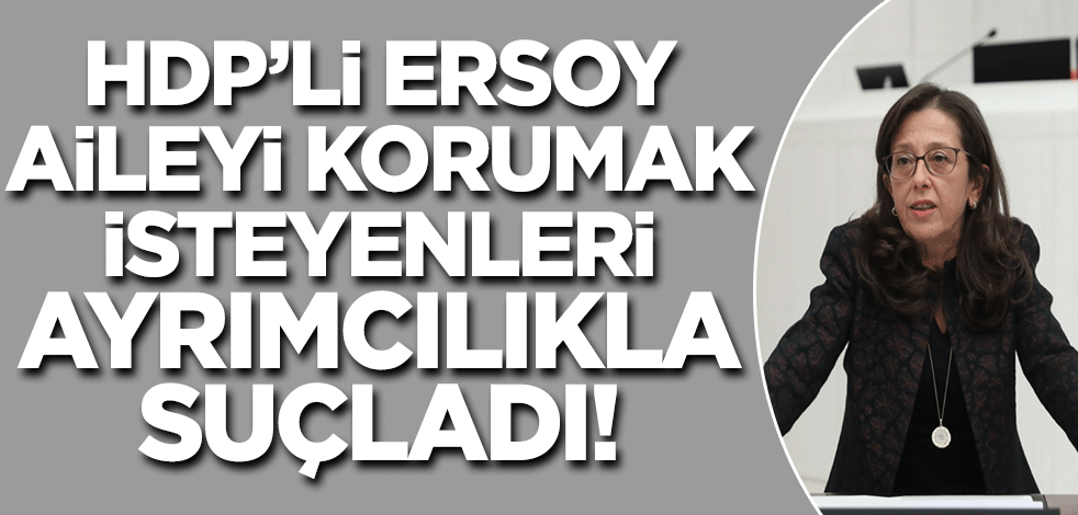 Büyük Aile Yürüyüşü HDP'yi tutuşturdu! Oya Ersoy aileyi koruyanları "ayrımcılıkla suçladı..