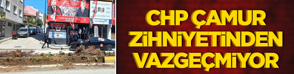 CHP çamur zihniyetinden vazgeçmiyor