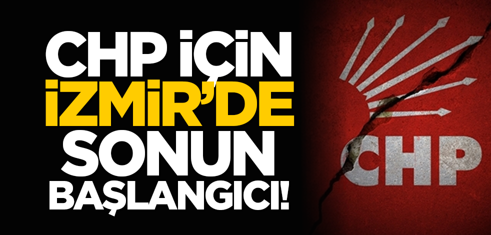 CHP için İzmir’de sonun başlangıcı!                   