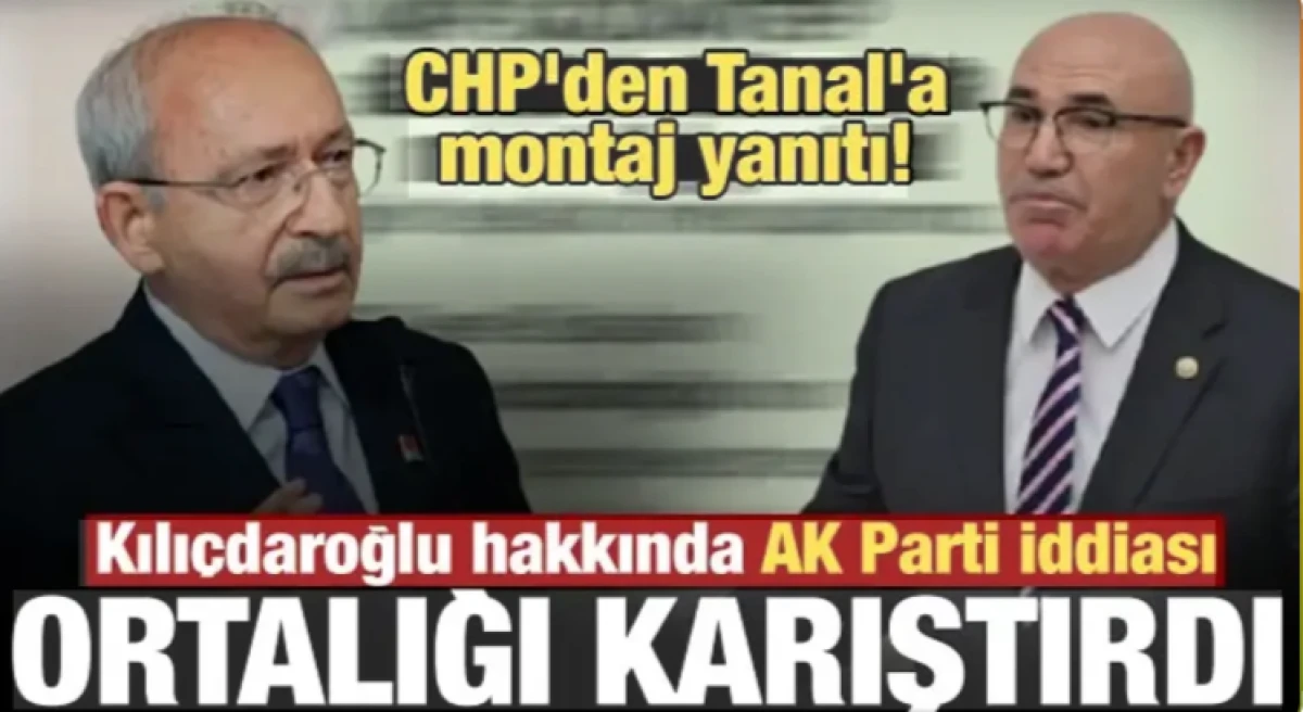 CHP&rsquo;den Mahmut Tanal&rsquo;a Kılı&ccedil;daroğlu tepkisi: Montaj olduğu a&ccedil;ık&ccedil;a g&ouml;r&uuml;l&uuml;yor
