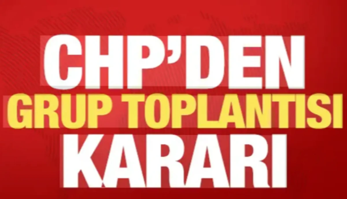 CHP'den son dakika grup toplantısı a&ccedil;ıklaması