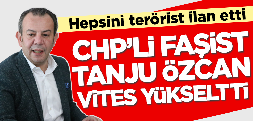 CHP'li faşist Tanju Özcan vites yükseldi! Hepsini terörist ilan etti