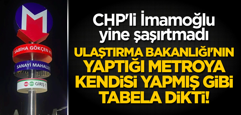 CHP'li İmamoğlu yine şaşırtmadı: Ulaştırma Bakanlığı'nın yaptığı metroya kendisi yapmış gibi tabela dikti!