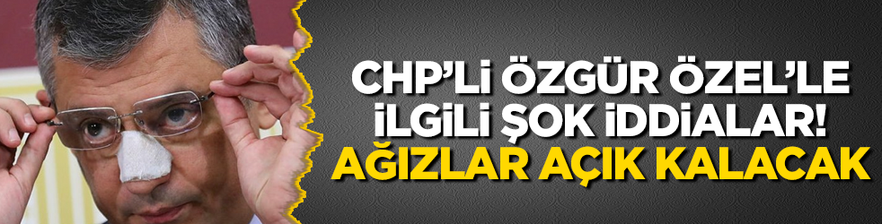 CHP'li Özgür Özel'le ilgili şok iddialar!                          