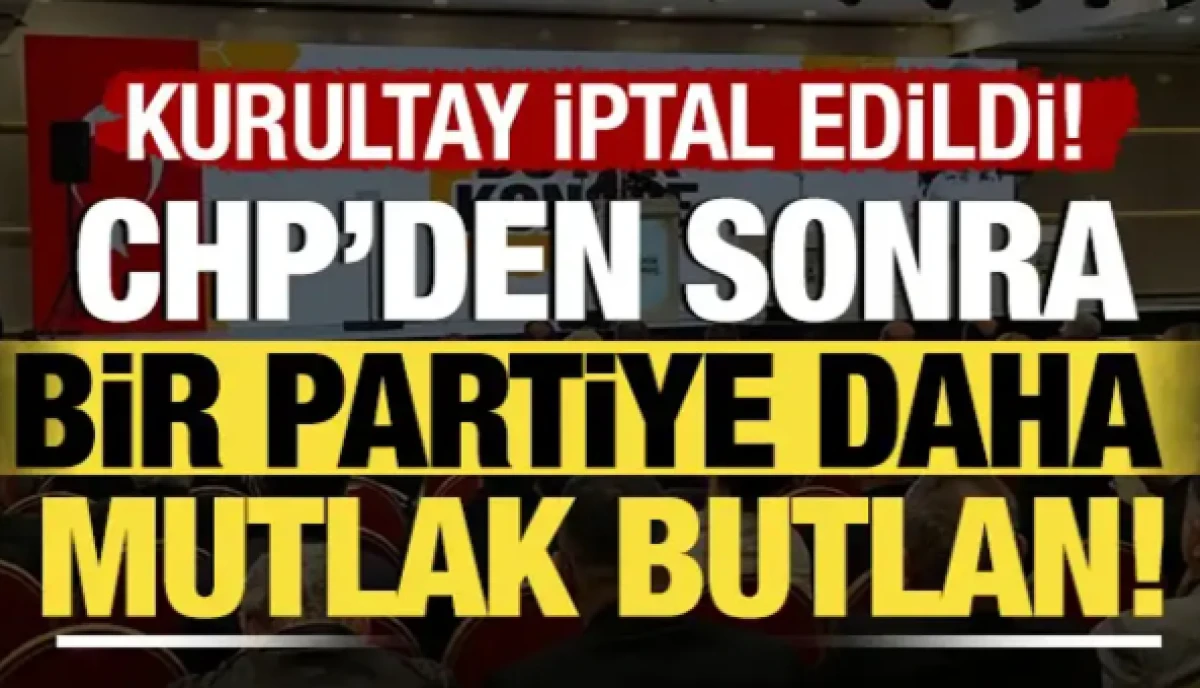 CHP'nin ardından bir partiye daha mutlak butlan kararı! Kurultay iptal edildi