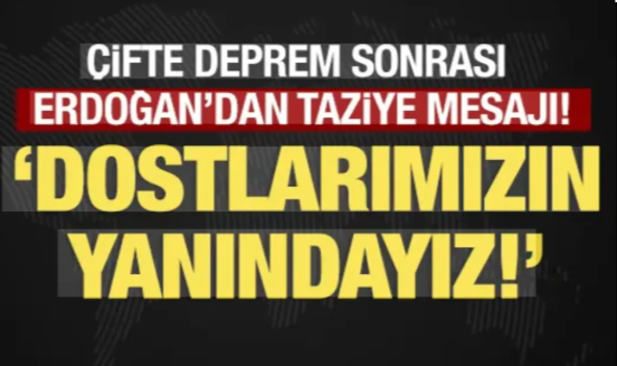 &Ccedil;ifte deprem sonrası Erdoğan&rsquo;dan taziye mesajı: Dostlarımızın yanındayız