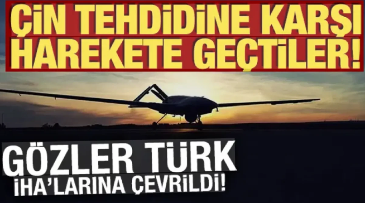 &Ccedil;in tehdidine karşı harekete ge&ccedil;tiler! G&ouml;zler T&uuml;rk İHA'larına &ccedil;evrildi!