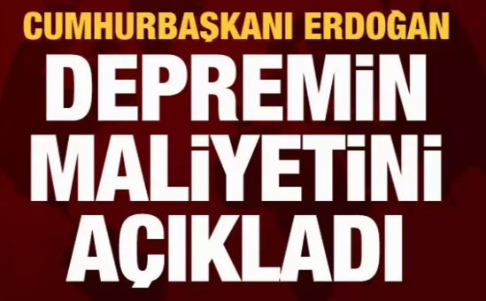 Cumhurbaşkanı Erdoğan deprem maliyetini açıkladı 