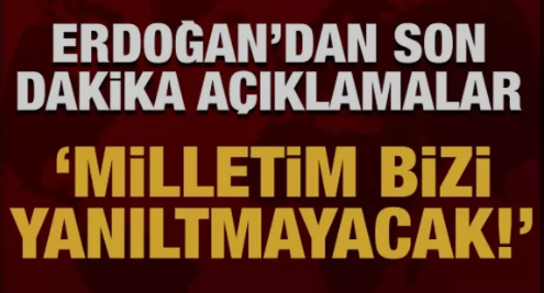 Cumhurbaşkanı Erdoğan: Milletim bizi yanıltmayacak!