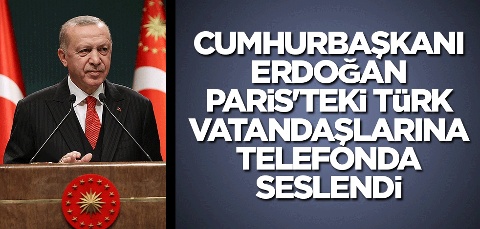 Cumhurbaşkanı Erdoğan, Paris'teki Türk vatandaşlarına telefonda seslendi