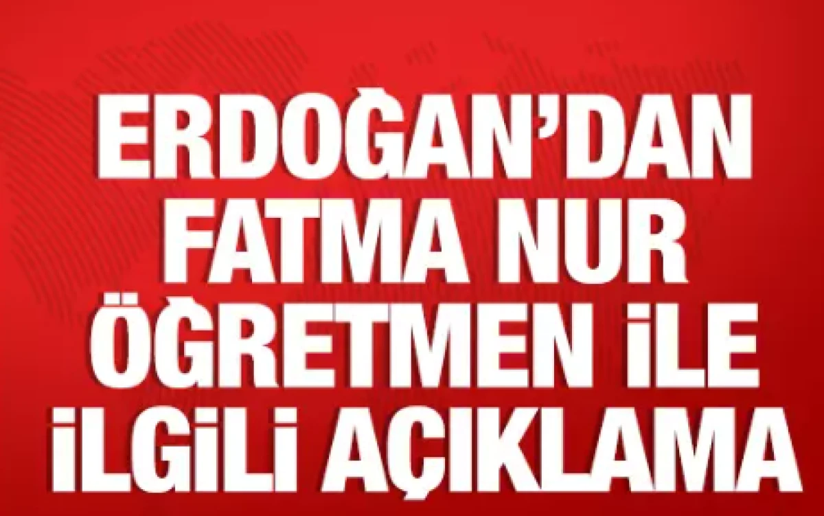 Cumhurbaşkanı Erdoğan'dan Fatma Nur &ouml;ğretmenle ilgili a&ccedil;ıklama