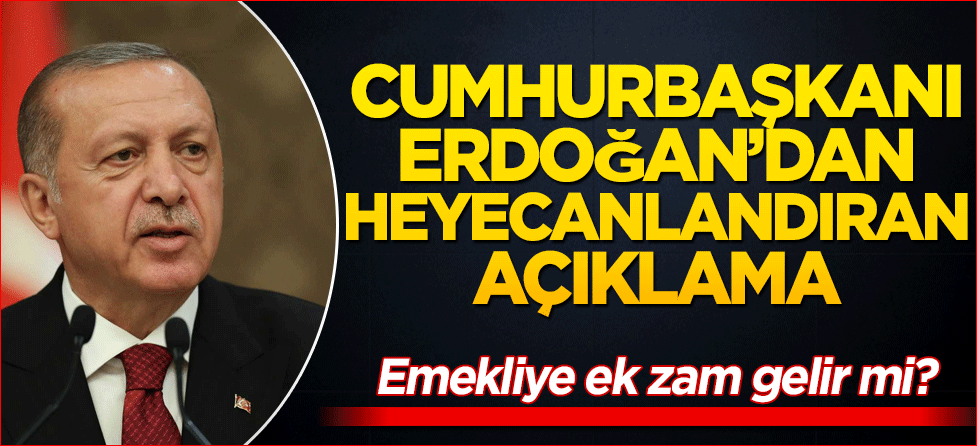 Cumhurbaşkanı Erdoğan'dan heyecanlandıran açıklama... Emekliye ek zam gelir mi?