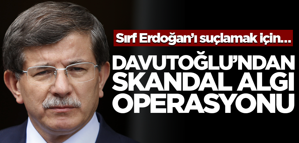Davutoğlu’ndan skandal algı operasyonu       