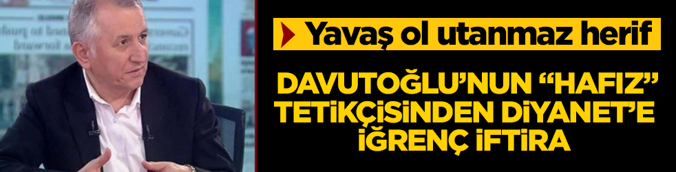 Davutoğlu'nun "hafız" tetikçisinden Diyanet'e iğrenç iftira! 