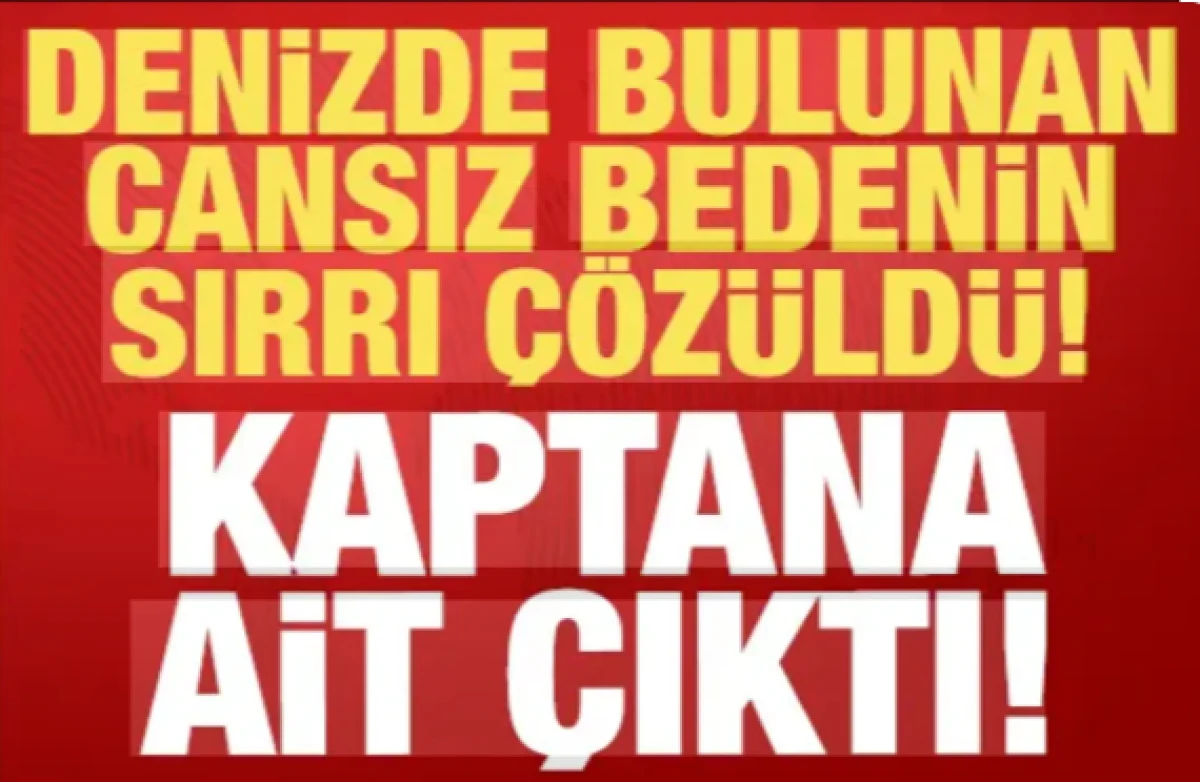 Denizde bulunan cesedin sırrı &ccedil;&ouml;z&uuml;ld&uuml;: Batan geminin kaptanına ait &ccedil;ıktı!