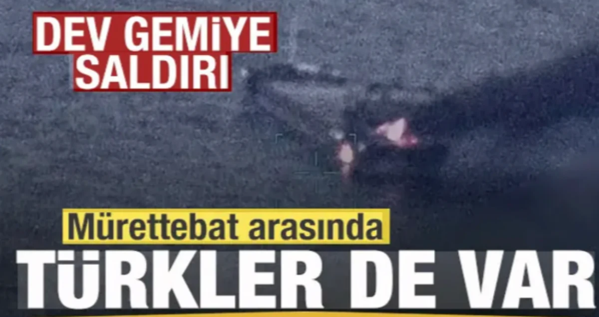 Dev gemiye saldırı! M&uuml;rettebat arasında T&uuml;rkler de var