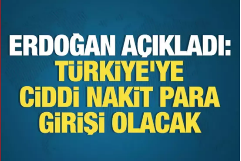 Erdoğan açıkladı: Türkiye'ye ciddi nakit para girişi olacak 