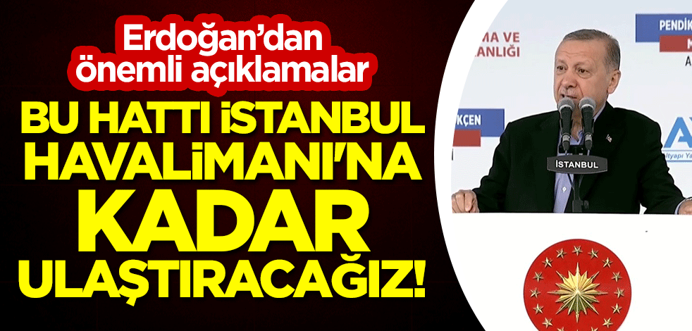 Erdoğan, Pendik-Sabiha Gökçen Metro Hattı açılışında konuştu: Bu hattı İstanbul Havalimanı'na kadar ulaştıracağız!